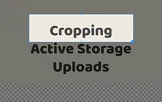 Cropping Active Storage Uploads