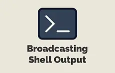 Broadcasting Shell Output