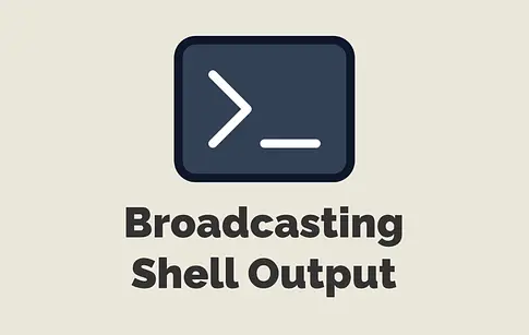 Broadcasting Shell Output